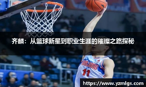 齐麟：从篮球新星到职业生涯的璀璨之路探秘
