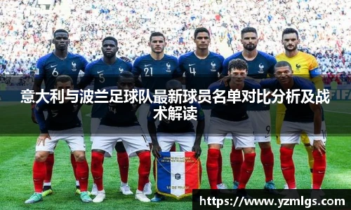 意大利与波兰足球队最新球员名单对比分析及战术解读