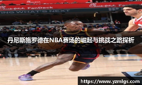 丹尼斯施罗德在NBA赛场的崛起与挑战之路探析