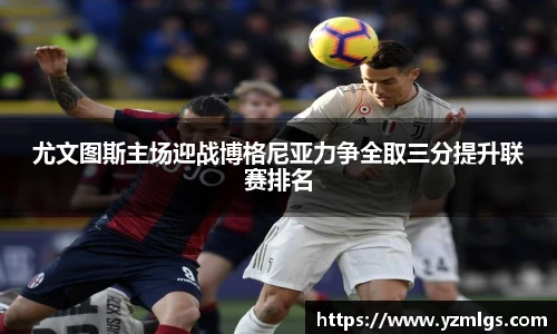 尤文图斯主场迎战博格尼亚力争全取三分提升联赛排名