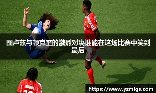 图卢兹与顿克奎的激烈对决谁能在这场比赛中笑到最后