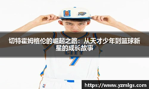 切特霍姆格伦的崛起之路：从天才少年到篮球新星的成长故事