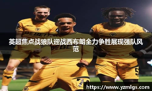 英超焦点战狼队迎战西布朗全力争胜展现强队风范
