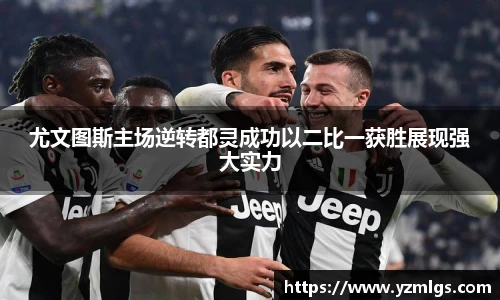尤文图斯主场逆转都灵成功以二比一获胜展现强大实力
