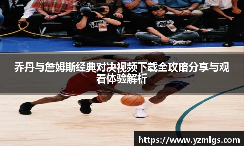 乔丹与詹姆斯经典对决视频下载全攻略分享与观看体验解析